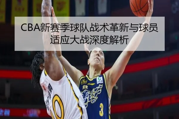 CBA新赛季球队战术革新与球员适应大战深度解析